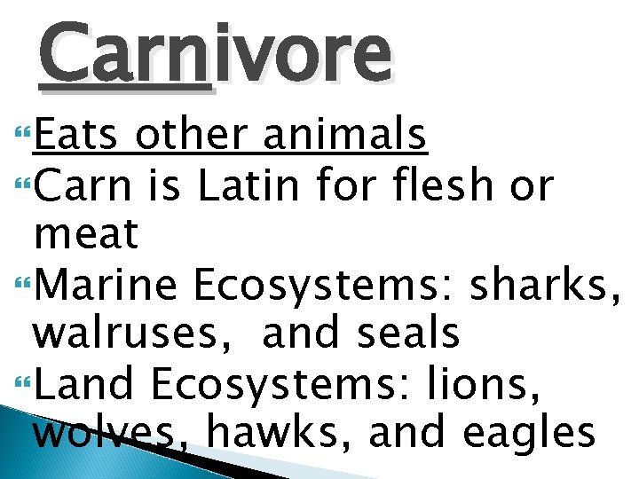 Carnivore Eats other animals Carn is Latin for flesh or meat Marine Ecosystems: sharks,