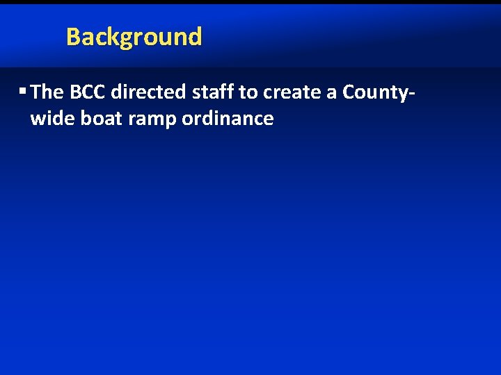 Background § The BCC directed staff to create a Countywide boat ramp ordinance 