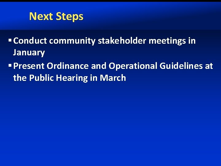 Next Steps § Conduct community stakeholder meetings in January § Present Ordinance and Operational