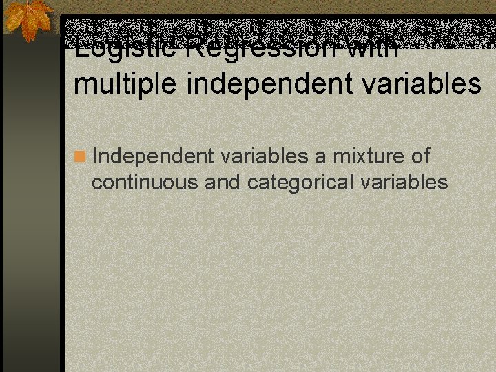 Logistic Regression with multiple independent variables n Independent variables a mixture of continuous and