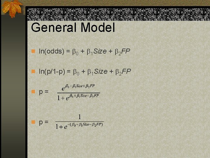 General Model n ln(odds) = 0 + 1 Size + 2 FP n ln(p/1