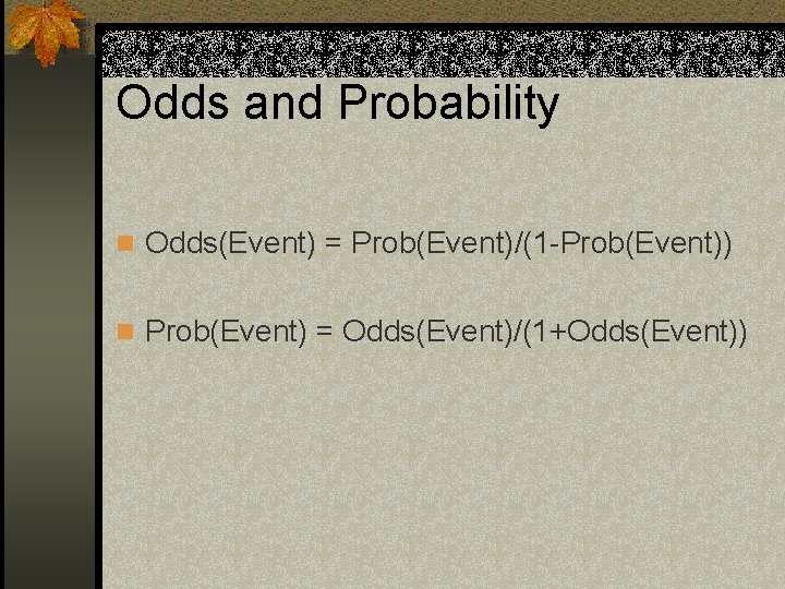 Odds and Probability n Odds(Event) = Prob(Event)/(1 -Prob(Event)) n Prob(Event) = Odds(Event)/(1+Odds(Event)) 