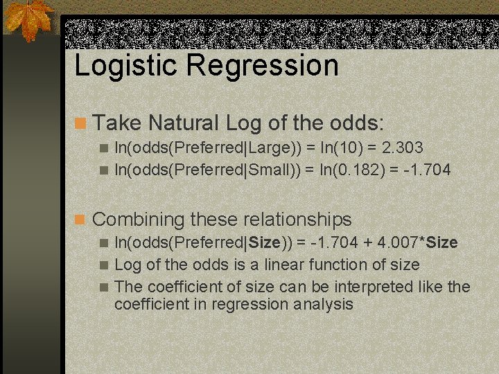 Logistic Regression n Take Natural Log of the odds: ln(odds(Preferred|Large)) = ln(10) = 2.