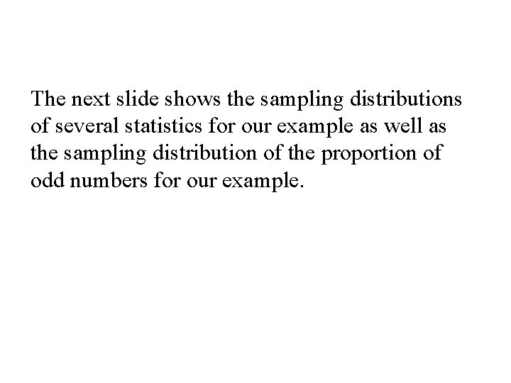 The next slide shows the sampling distributions of several statistics for our example as