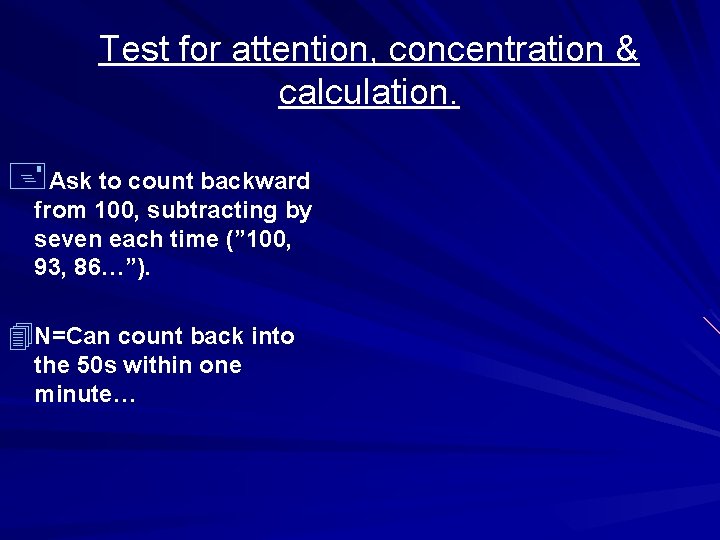 Test for attention, concentration & calculation. +Ask to count backward from 100, subtracting by