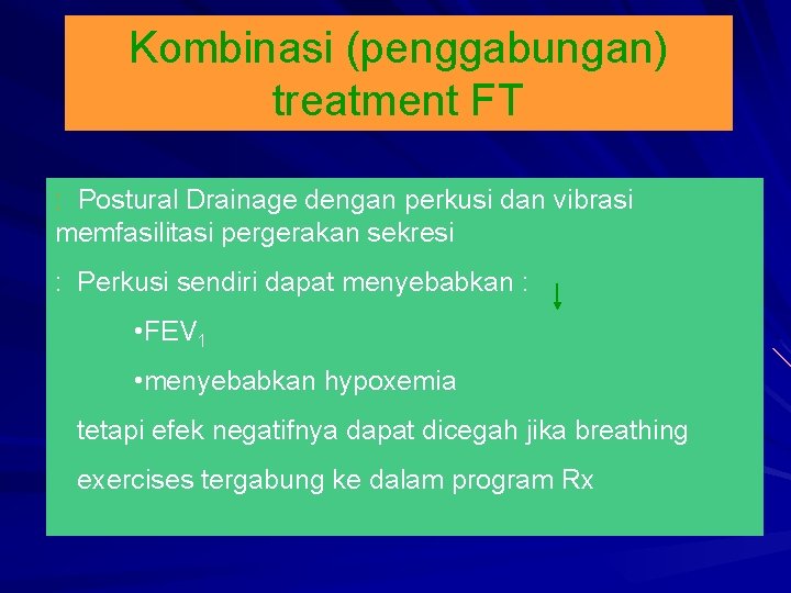Kombinasi (penggabungan) treatment FT : Postural Drainage dengan perkusi dan vibrasi memfasilitasi pergerakan sekresi