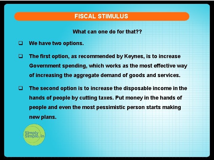 FISCAL STIMULUS What can one do for that? ? q We have two options.