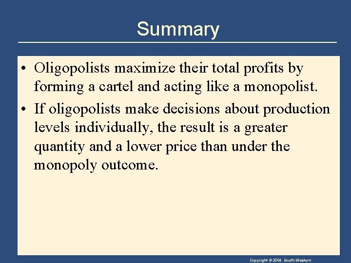 Summary • Oligopolists maximize their total profits by forming a cartel and acting like
