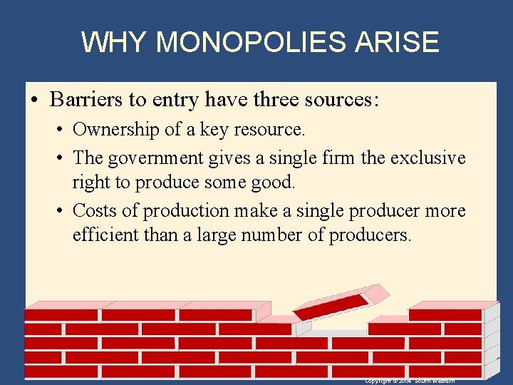 WHY MONOPOLIES ARISE • Barriers to entry have three sources: • Ownership of a
