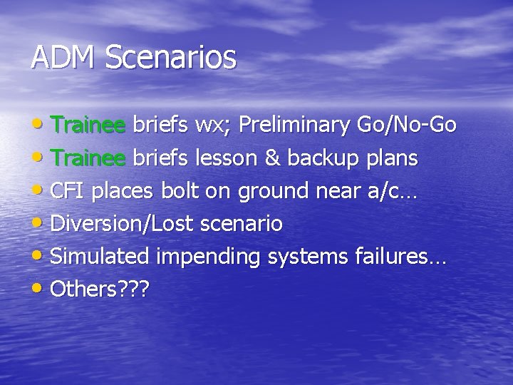 ADM Scenarios • Trainee briefs wx; Preliminary Go/No-Go • Trainee briefs lesson & backup