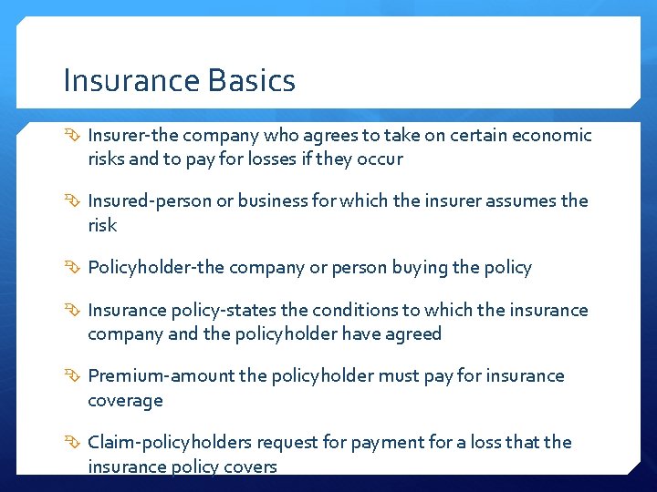 Insurance Basics Insurer-the company who agrees to take on certain economic risks and to