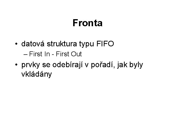 Fronta • datová struktura typu FIFO – First In - First Out • prvky