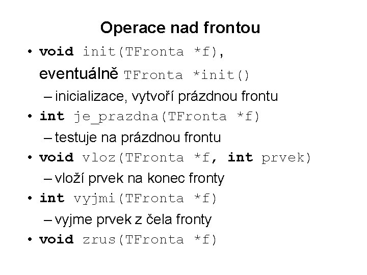 Operace nad frontou • void init(TFronta *f), eventuálně TFronta *init() – inicializace, vytvoří prázdnou