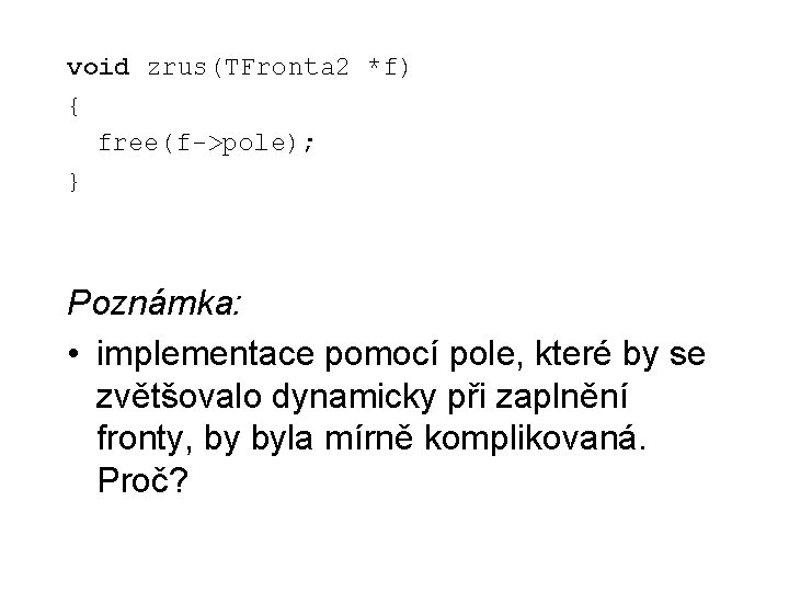 void zrus(TFronta 2 *f) { free(f->pole); } Poznámka: • implementace pomocí pole, které by