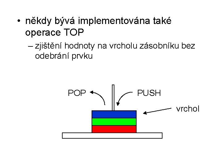  • někdy bývá implementována také operace TOP – zjištění hodnoty na vrcholu zásobníku