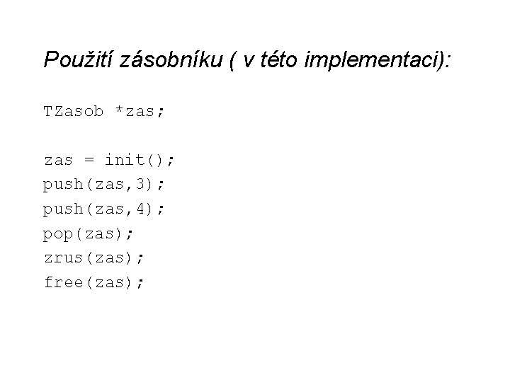 Použití zásobníku ( v této implementaci): TZasob *zas; zas = init(); push(zas, 3); push(zas,