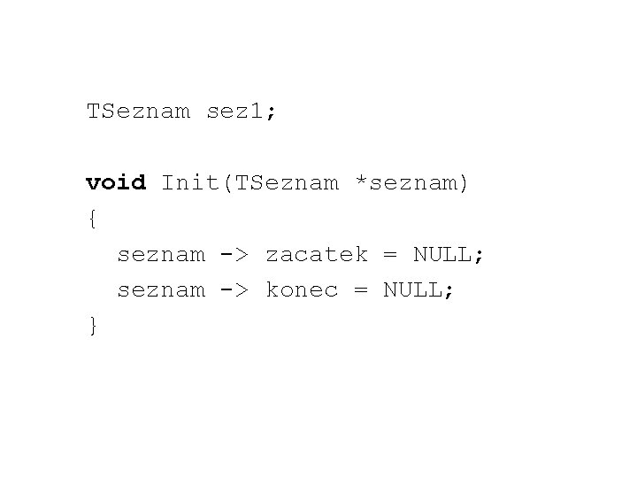 TSeznam sez 1; void Init(TSeznam *seznam) { seznam -> zacatek = NULL; seznam ->