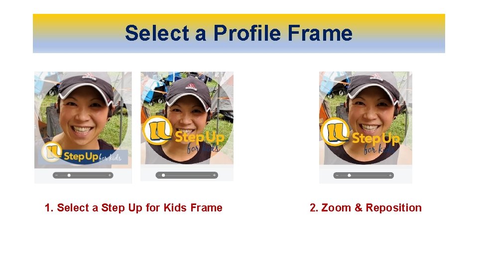 Select a Profile Frame 1. Select a Step Up for Kids Frame 2. Zoom