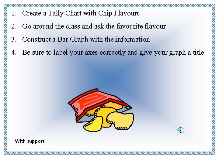 1. Create a Tally Chart with Chip Flavours 2. Go around the class and 1. Create a Tally Chart with Chip Flavours 2. Go around the class and