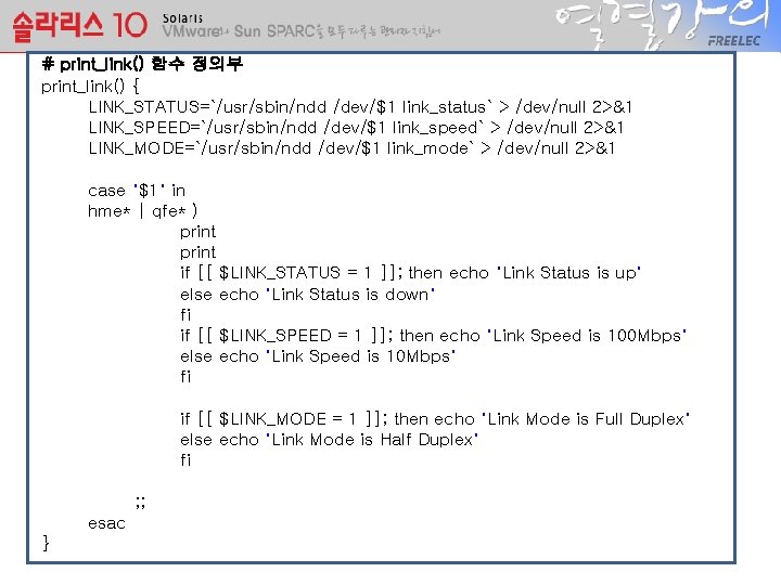 # print_link() 함수 정의부 print_link() { LINK_STATUS=`/usr/sbin/ndd /dev/$1 link_status` > /dev/null 2>&1 LINK_SPEED=`/usr/sbin/ndd /dev/$1