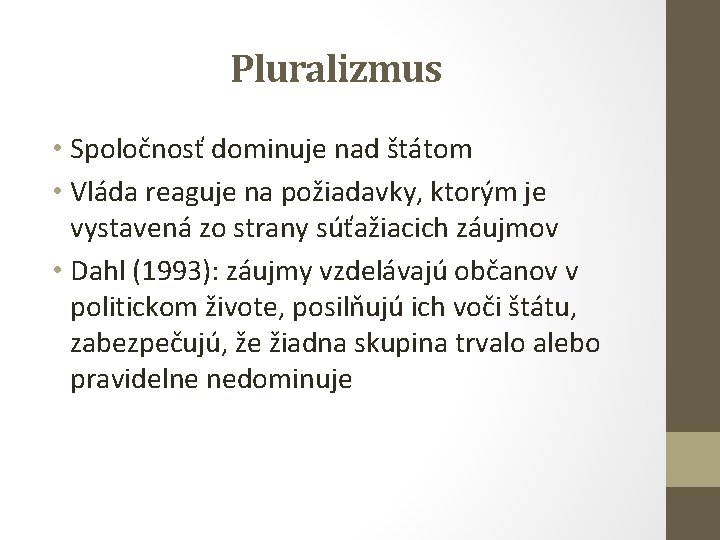 Pluralizmus • Spoločnosť dominuje nad štátom • Vláda reaguje na požiadavky, ktorým je vystavená