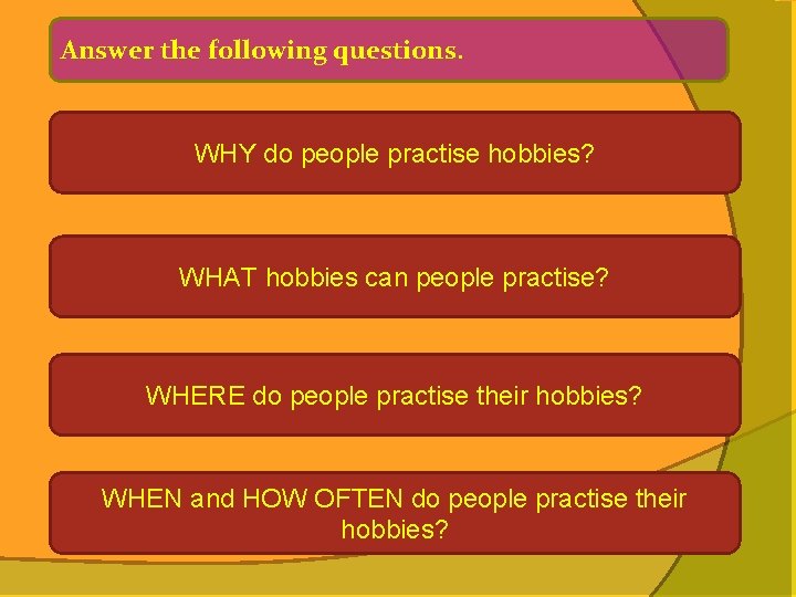 Answer the following questions. WHY do people practise hobbies? WHAT hobbies can people practise?