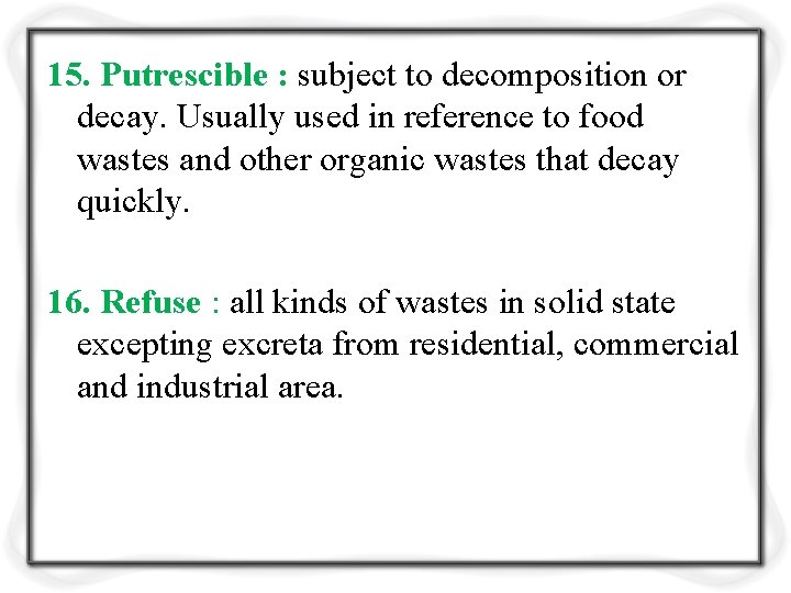 15. Putrescible : subject to decomposition or decay. Usually used in reference to food