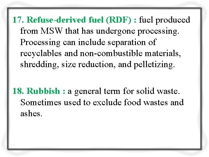 17. Refuse-derived fuel (RDF) : fuel produced from MSW that has undergone processing. Processing