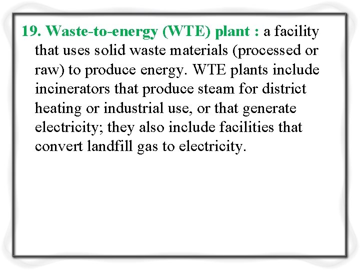 19. Waste-to-energy (WTE) plant : a facility that uses solid waste materials (processed or