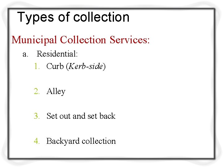 Types of collection Municipal Collection Services: a. Residential: 1. Curb (Kerb-side) 2. Alley 3.