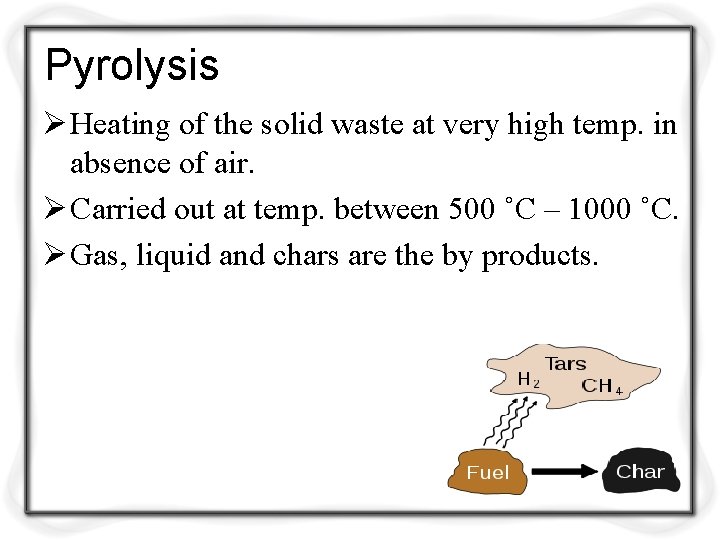 Pyrolysis Ø Heating of the solid waste at very high temp. in absence of