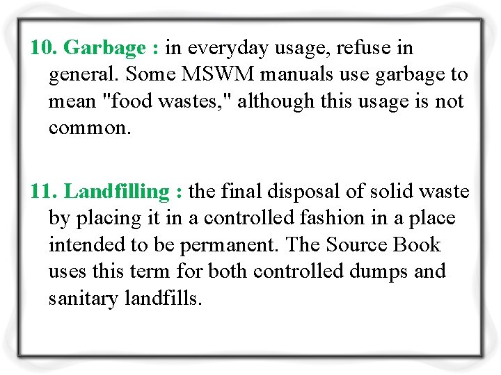 10. Garbage : in everyday usage, refuse in general. Some MSWM manuals use garbage