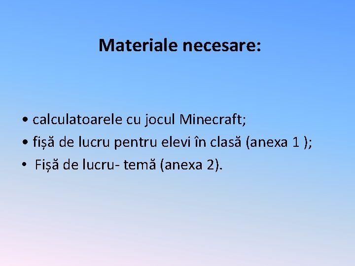 Materiale necesare: • calculatoarele cu jocul Minecraft; • fișă de lucru pentru elevi în
