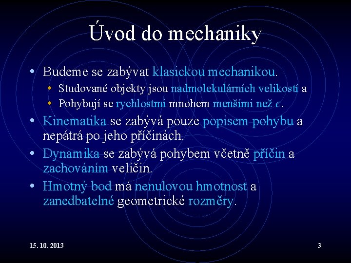 Úvod do mechaniky • Budeme se zabývat klasickou mechanikou. • Studované objekty jsou nadmolekulárních