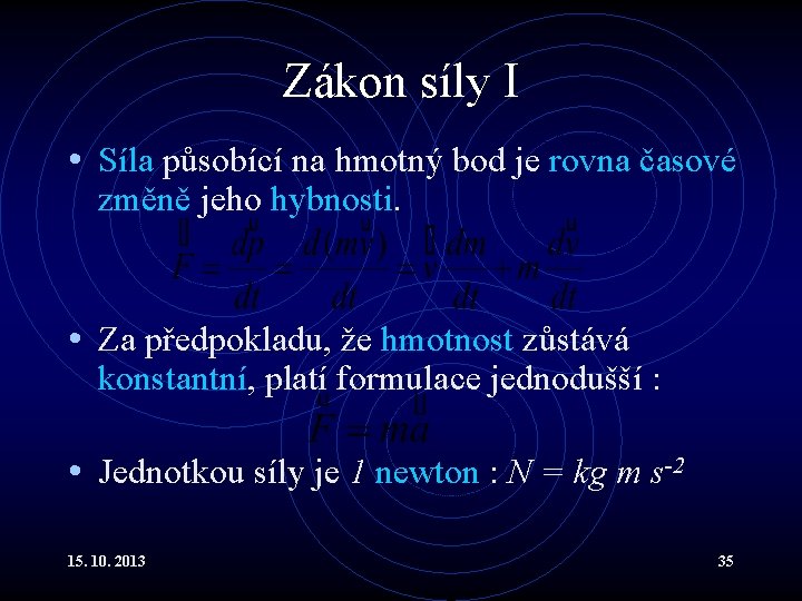 Zákon síly I • Síla působící na hmotný bod je rovna časové změně jeho