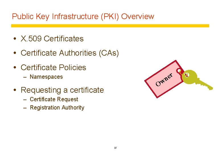 Public Key Infrastructure (PKI) Overview X. 509 Certificates Certificate Authorities (CAs) Certificate Policies r