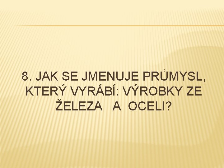 8. JAK SE JMENUJE PRŮMYSL, KTERÝ VYRÁBÍ: VÝROBKY ZE ŽELEZA A OCELI? 