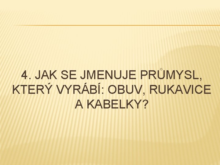 4. JAK SE JMENUJE PRŮMYSL, KTERÝ VYRÁBÍ: OBUV, RUKAVICE A KABELKY? 