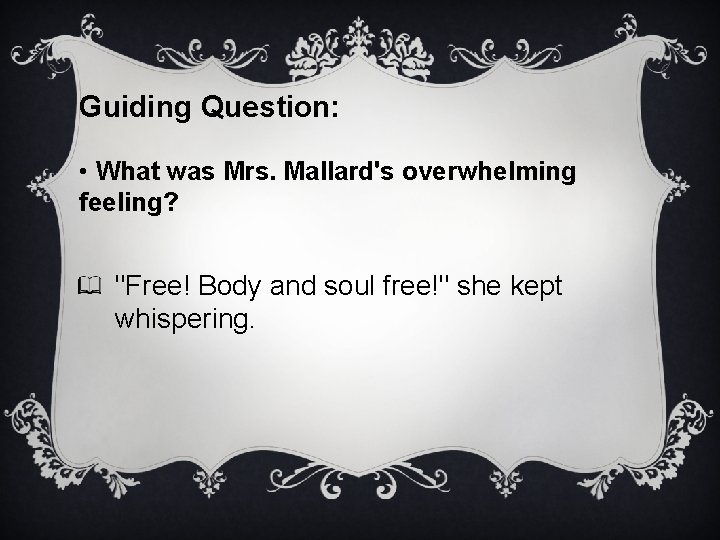 Guiding Question: • What was Mrs. Mallard's overwhelming feeling? "Free! Body and soul free!"