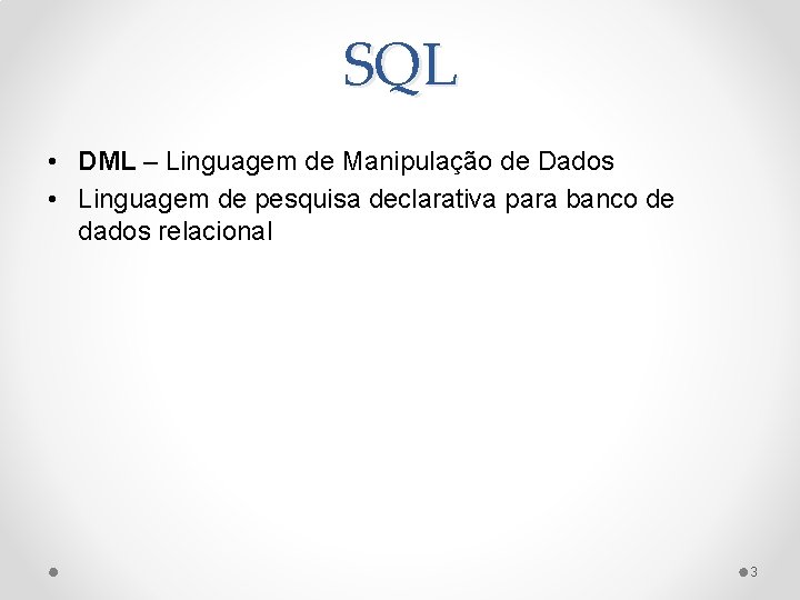 SQL • DML – Linguagem de Manipulação de Dados • Linguagem de pesquisa declarativa