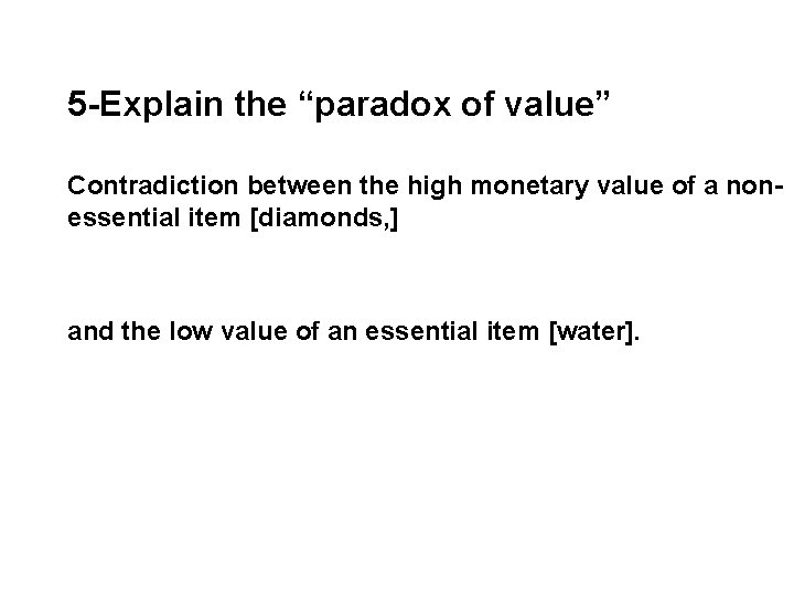 5 -Explain the “paradox of value” Contradiction between the high monetary value of a