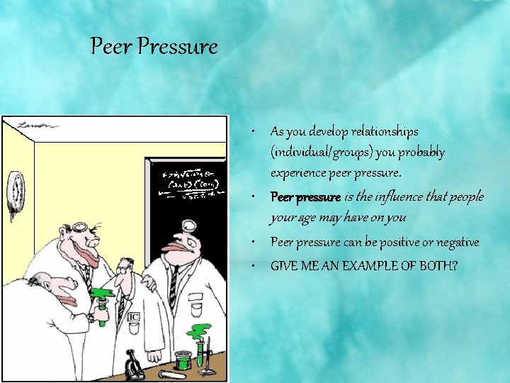 Peer Pressure • As you develop relationships (individual/groups) you probably experience peer pressure. •