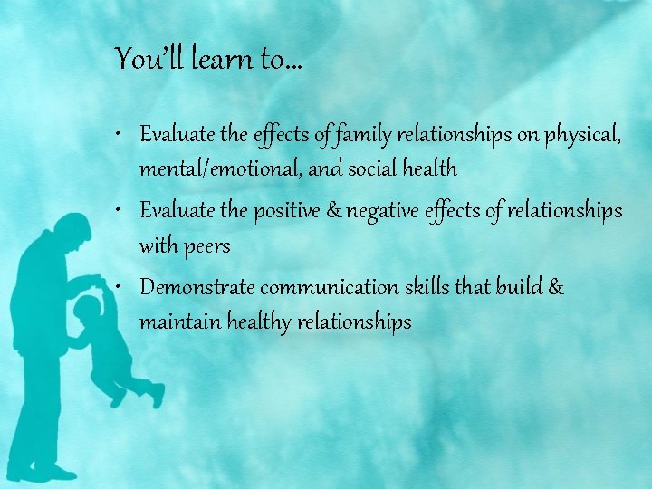 You’ll learn to… • Evaluate the effects of family relationships on physical, mental/emotional, and