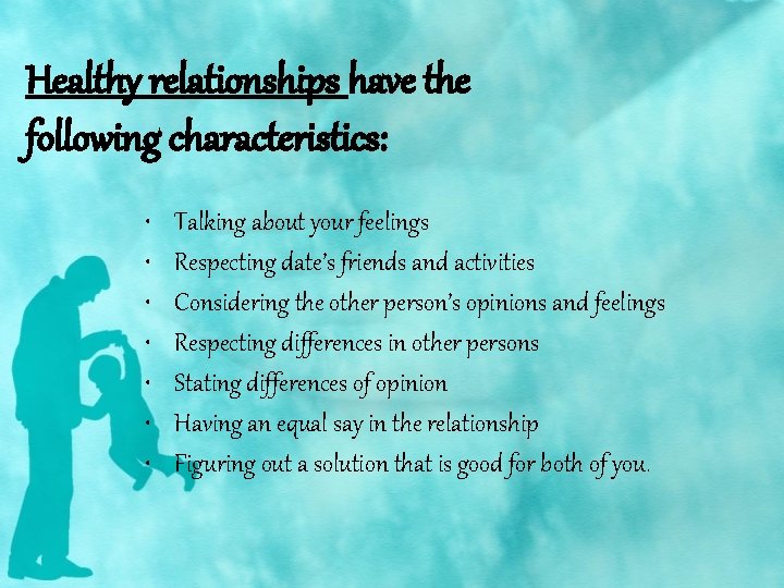 Healthy relationships have the following characteristics: • • Talking about your feelings Respecting date’s