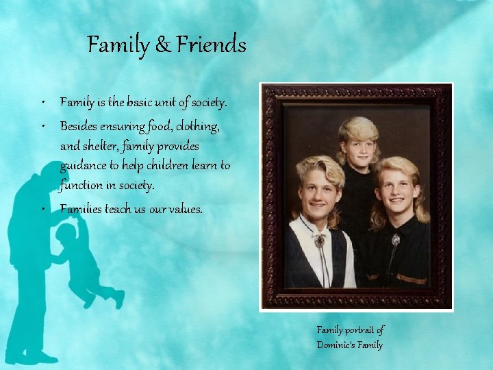 Family & Friends • Family is the basic unit of society. • Besides ensuring