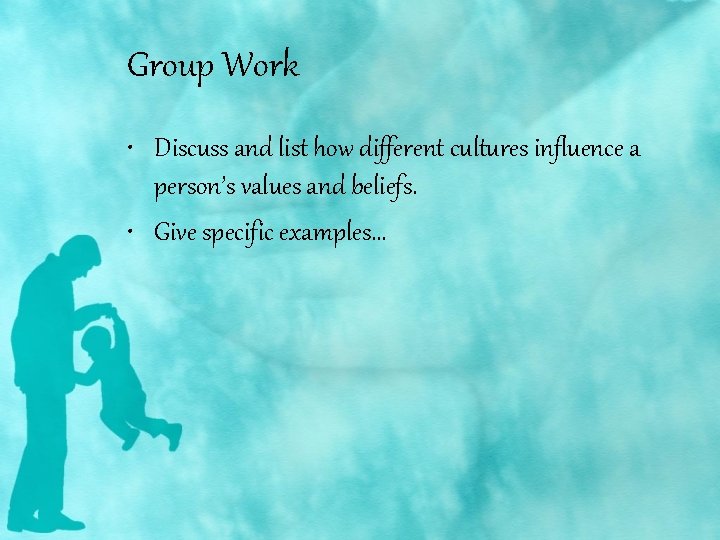 Group Work • Discuss and list how different cultures influence a person’s values and