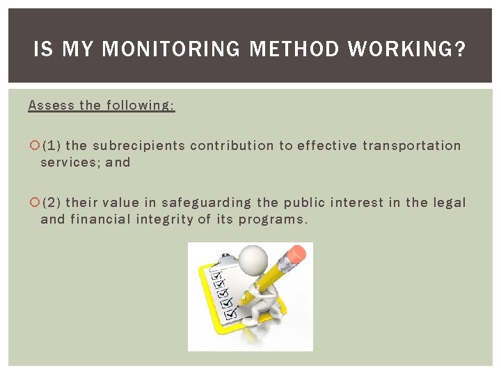 IS MY MONITORING METHOD WORKING? Assess the following: (1) the subrecipients contribution to effective