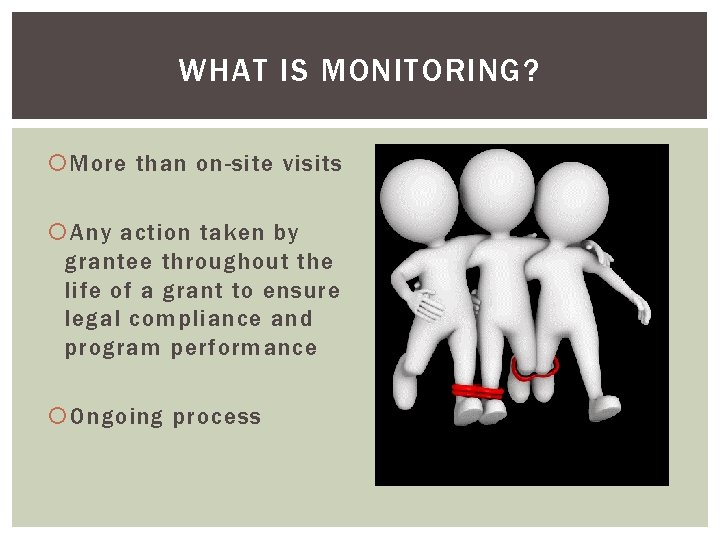 WHAT IS MONITORING? More than on-site visits Any action taken by grantee throughout the