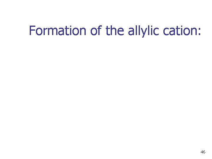 Formation of the allylic cation: 46 