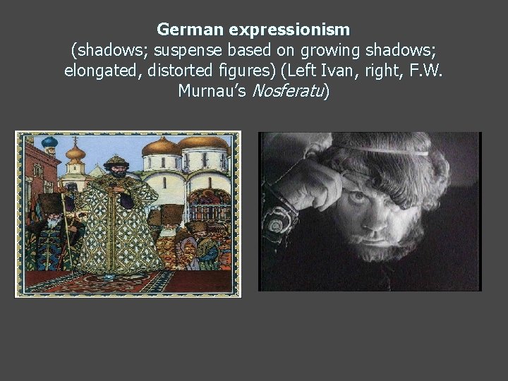 German expressionism (shadows; suspense based on growing shadows; elongated, distorted figures) (Left Ivan, right,